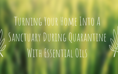 Turning Your Home Into A Sanctuary During Quarantine With Essential Oils