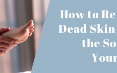 How To Remove Dead Skin From The Soles Of Your Feet