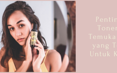 Pentingnya Toner dan Temukan Mana yang Terbaik Untuk Kulitmu