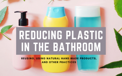 Reducing Plastic In The Bathroom: Reusing, Using Natural Hand Made Products, And Other Practices
